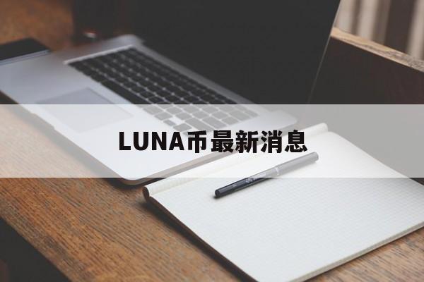 LUNA币最新消息(luna币最新消息2023年)